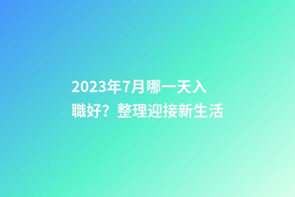 2023年7月哪一天入職好？整理迎接新生活