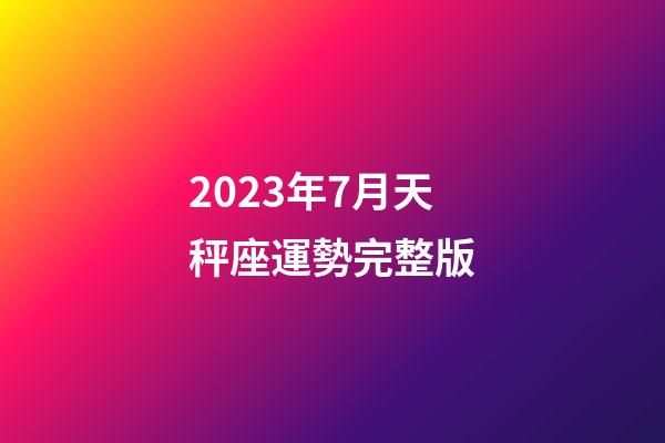 2023年7月天秤座運勢完整版-第1張-星座運勢-玄機派