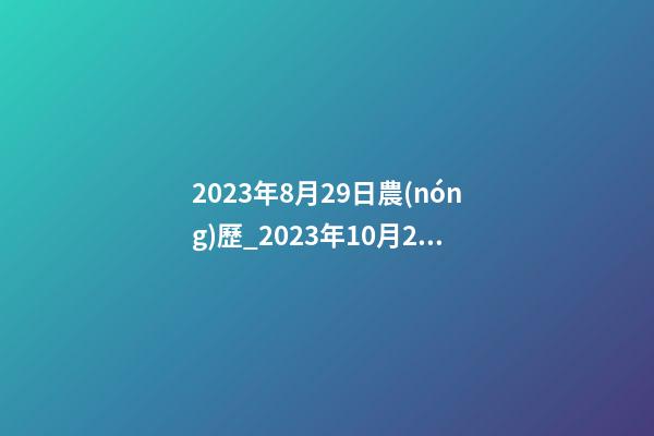 2023年8月29日農(nóng)歷_2023年10月29日【中華取名網(wǎng)】西安XXX文化傳播有限公司簽約-第1張-公司起名-玄機派