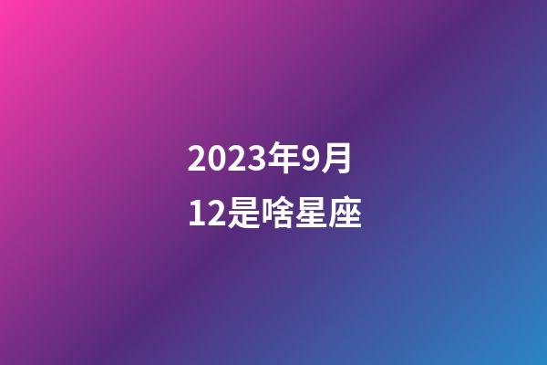 2023年9月12是啥星座-第1張-星座運勢-玄機派