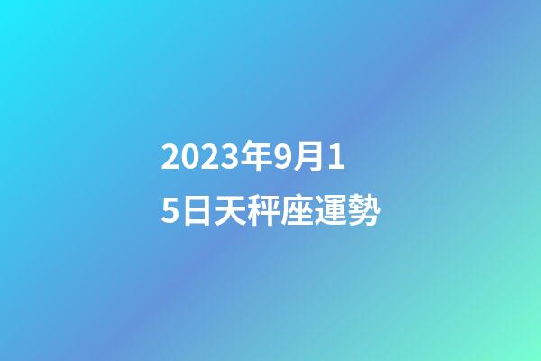 2023年9月15日天秤座運勢-第1張-星座運勢-玄機派