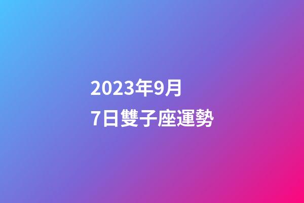 2023年9月7日雙子座運勢-第1張-星座運勢-玄機派