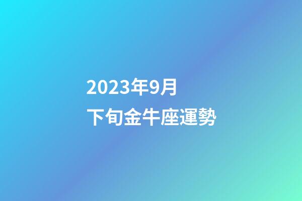 2023年9月下旬金牛座運勢-第1張-星座運勢-玄機派