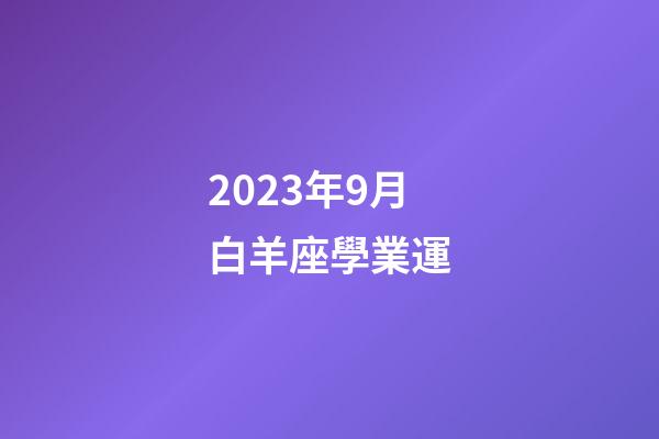 2023年9月白羊座學業運-第1張-星座運勢-玄機派