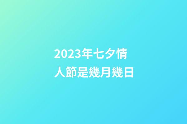 2023年七夕情人節是幾月幾日