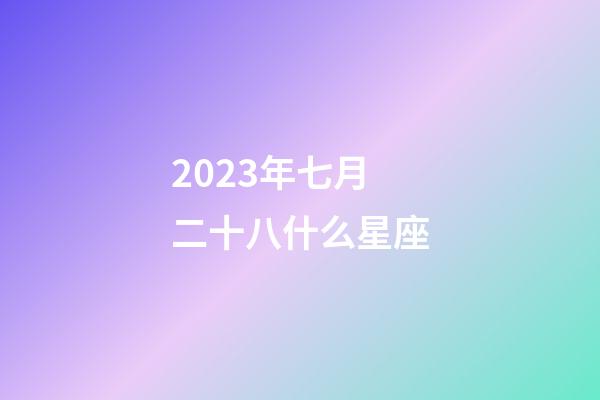 2023年七月二十八什么星座-第1張-星座運勢-玄機派