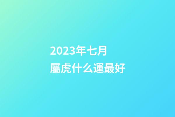 2023年七月屬虎什么運最好