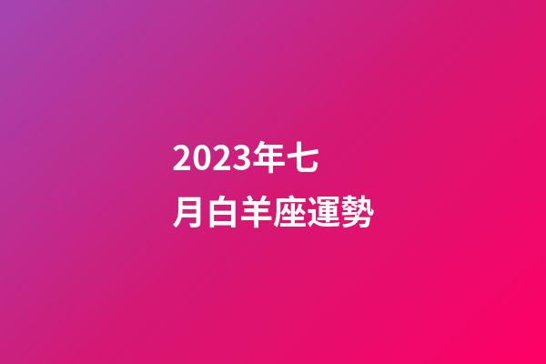 2023年七月白羊座運勢-第1張-星座運勢-玄機派