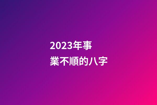 2023年事業不順的八字