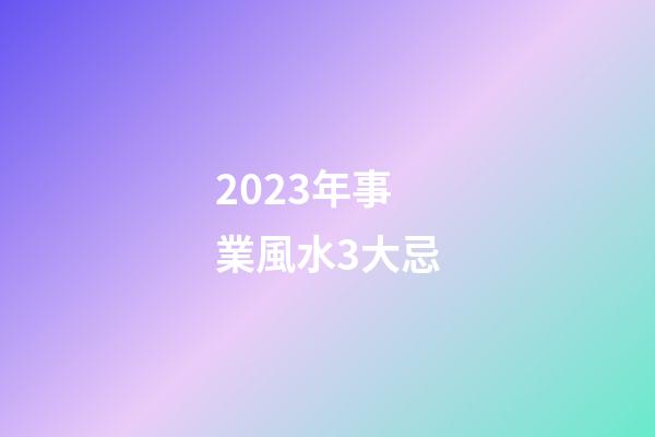2023年事業風水3大忌