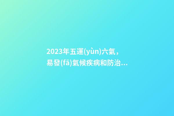 2023年五運(yùn)六氣，易發(fā)氣候疾病和防治方法大全