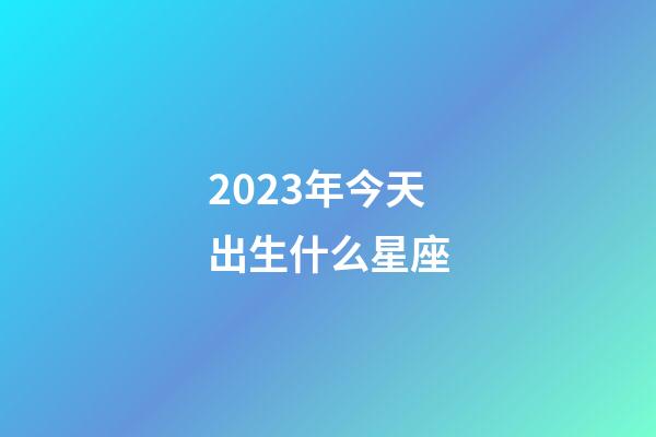 2023年今天出生什么星座-第1張-星座運(yùn)勢(shì)-玄機(jī)派