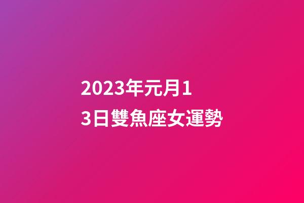 2023年元月13日雙魚座女運勢-第1張-星座運勢-玄機派