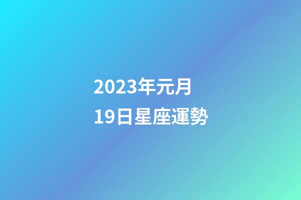 2023年元月19日星座運勢-第1張-星座運勢-玄機派