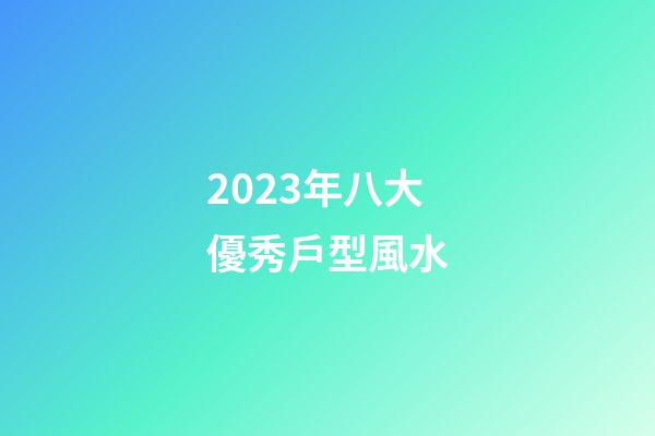 2023年八大優秀戶型風水