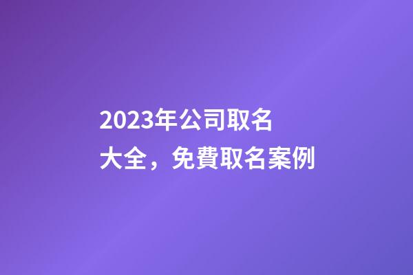 2023年公司取名大全，免費取名案例-第1張-公司起名-玄機派