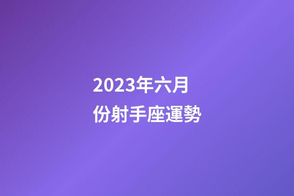 2023年六月份射手座運勢-第1張-星座運勢-玄機派