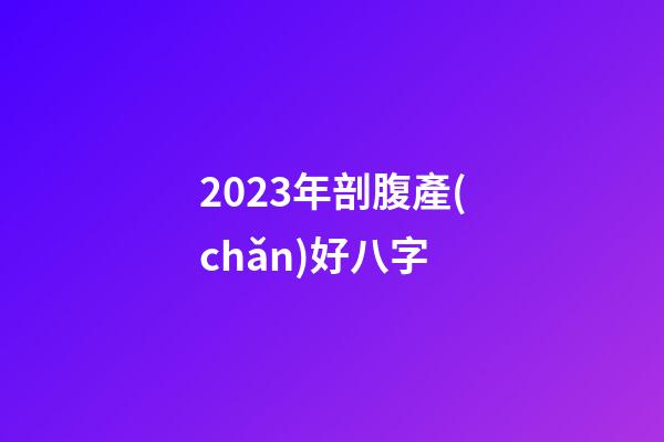 2023年剖腹產(chǎn)好八字