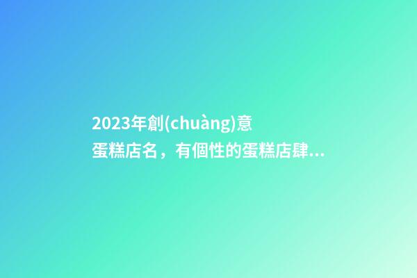2023年創(chuàng)意蛋糕店名，有個性的蛋糕店肆名稱大全-第1張-店鋪起名-玄機(jī)派