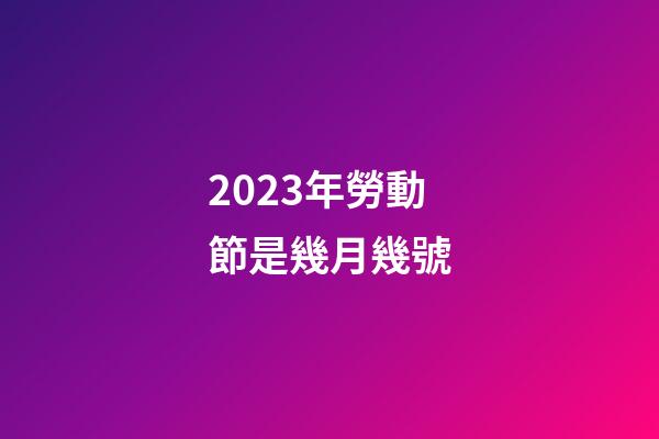 2023年勞動節是幾月幾號
