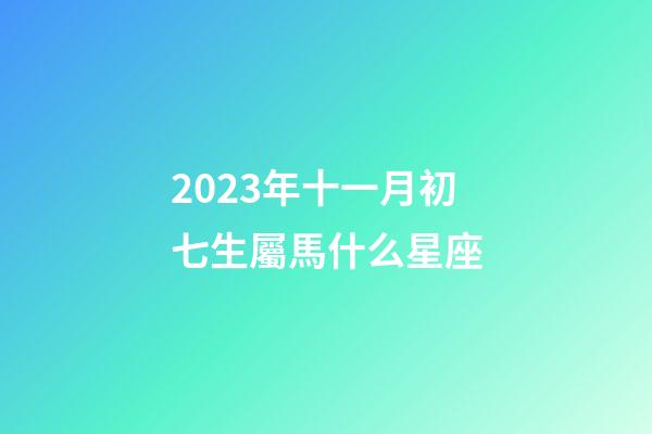 2023年十一月初七生屬馬什么星座-第1張-星座運(yùn)勢(shì)-玄機(jī)派