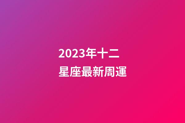 2023年十二星座最新周運-第1張-星座運勢-玄機派