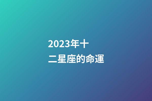 2023年十二星座的命運-第1張-星座運勢-玄機派