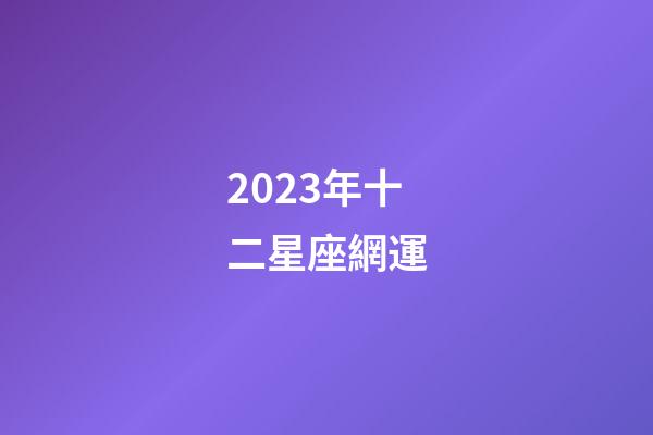 2023年十二星座網運-第1張-星座運勢-玄機派