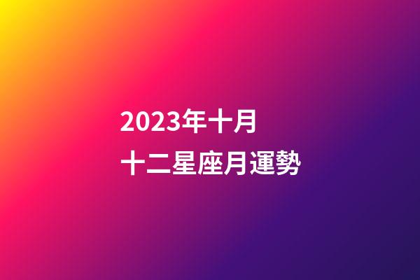 2023年十月十二星座月運勢-第1張-星座運勢-玄機派