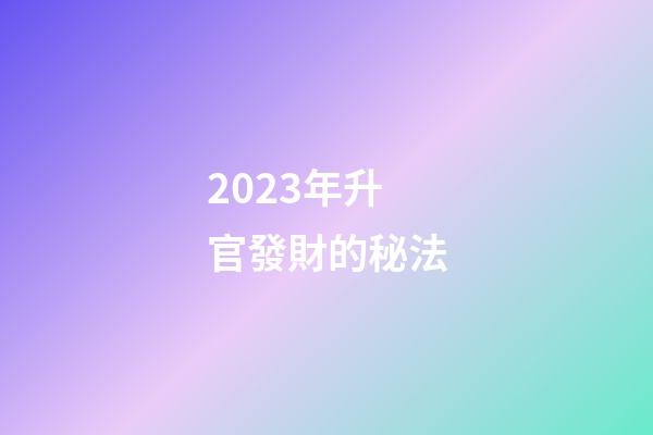 2023年升官發財的秘法