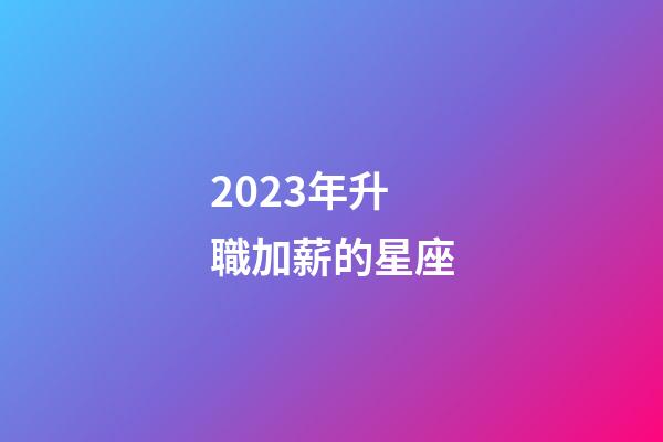 2023年升職加薪的星座-第1張-星座運(yùn)勢-玄機(jī)派