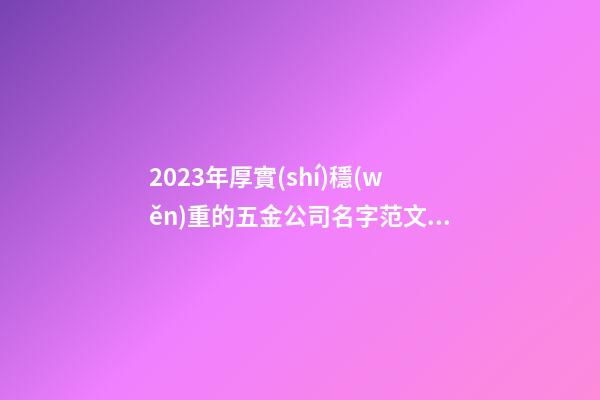 2023年厚實(shí)穩(wěn)重的五金公司名字范文(通用3篇)-第1張-公司起名-玄機(jī)派