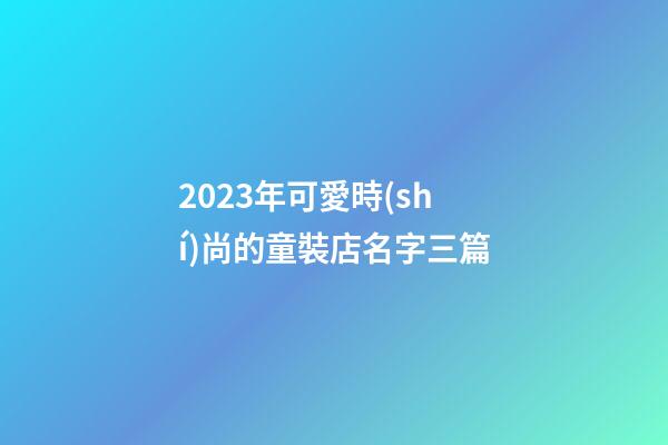 2023年可愛時(shí)尚的童裝店名字三篇-第1張-店鋪起名-玄機(jī)派