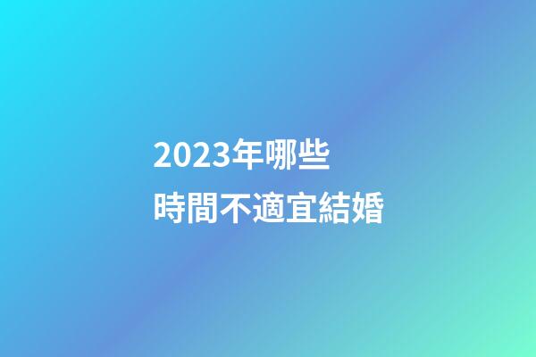 2023年哪些時間不適宜結婚