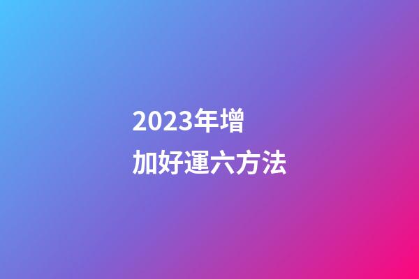 2023年增加好運六方法