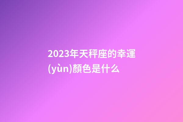 2023年天秤座的幸運(yùn)顏色是什么-第1張-星座運(yùn)勢-玄機(jī)派
