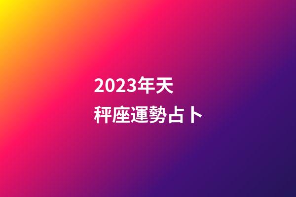 2023年天秤座運勢占卜-第1張-星座運勢-玄機派