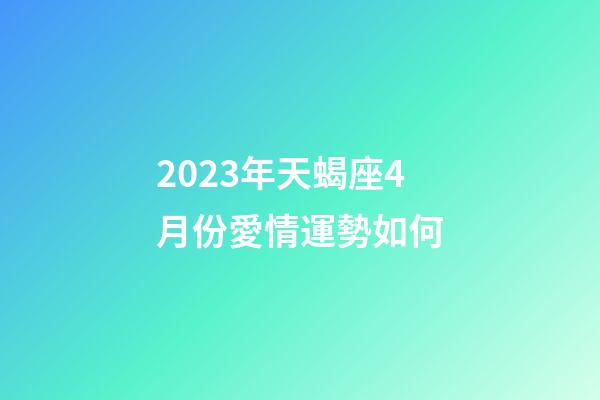 2023年天蝎座4月份愛情運勢如何-第1張-星座運勢-玄機派