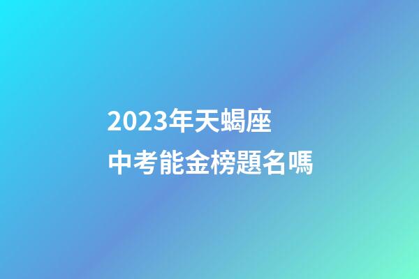 2023年天蝎座中考能金榜題名嗎-第1張-星座運勢-玄機派