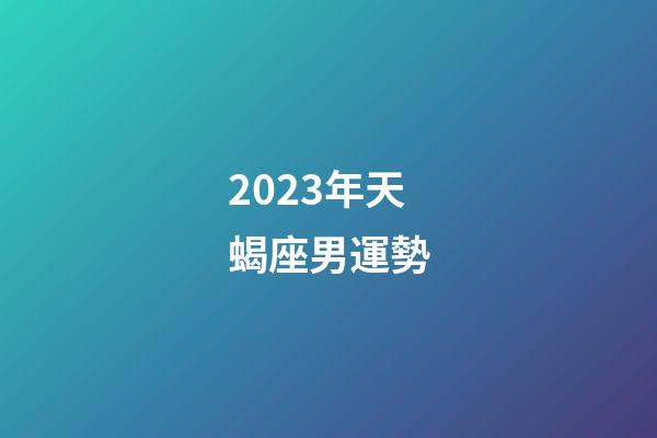 2023年天蝎座男運勢-第1張-星座運勢-玄機派