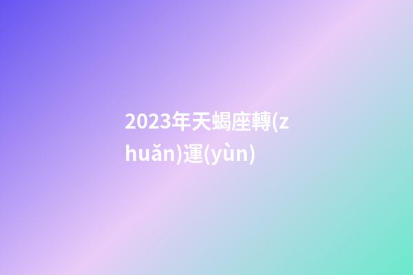 2023年天蝎座轉(zhuǎn)運(yùn)-第1張-星座運(yùn)勢-玄機(jī)派