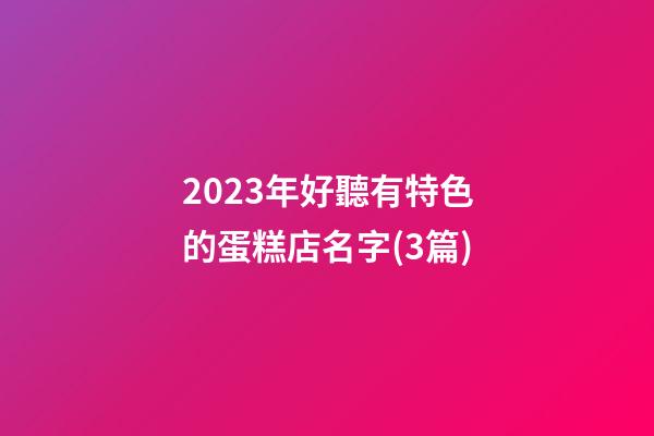 2023年好聽有特色的蛋糕店名字(3篇)-第1張-店鋪起名-玄機派