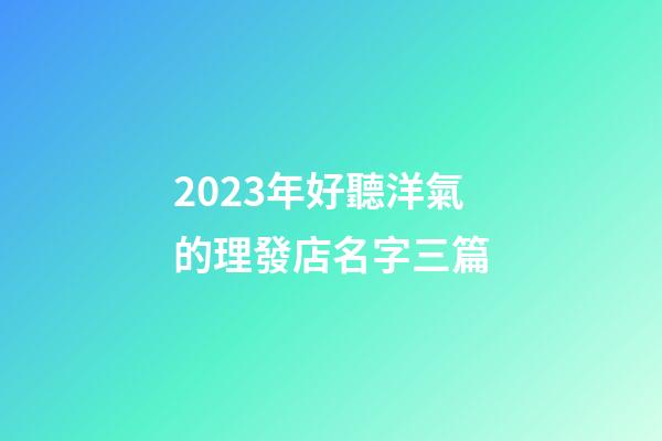 2023年好聽洋氣的理發店名字三篇-第1張-店鋪起名-玄機派