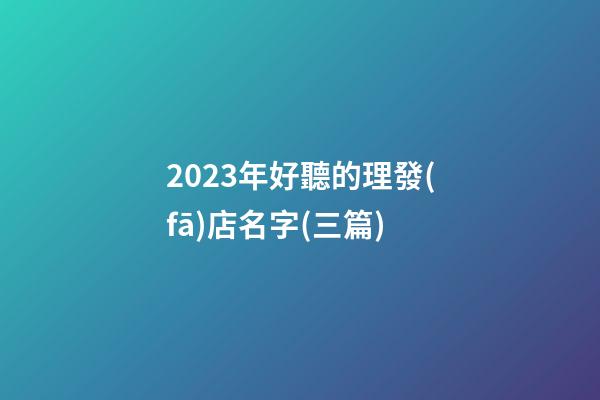 2023年好聽的理發(fā)店名字(三篇)-第1張-店鋪起名-玄機派