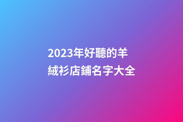 2023年好聽的羊絨衫店鋪名字大全