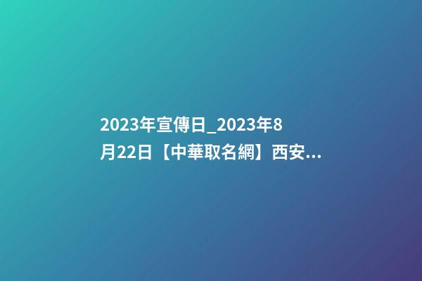 2023年宣傳日_2023年8月22日【中華取名網】西安XXX牙科簽約-第1張-公司起名-玄機派