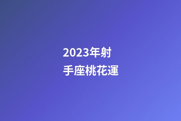 2023年射手座桃花運