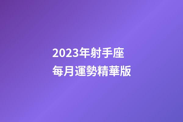2023年射手座每月運勢精華版-第1張-星座運勢-玄機派