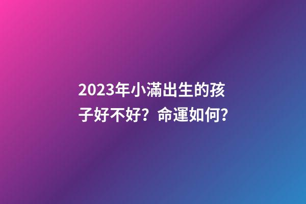 2023年小滿出生的孩子好不好？命運如何？