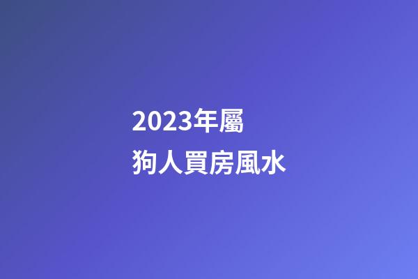 2023年屬狗人買房風水